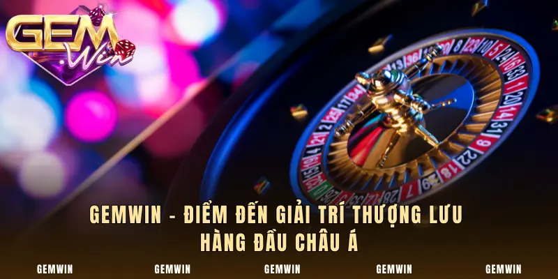 Gemwin - Điểm đến giải trí thượng lưu hàng đầu châu Á